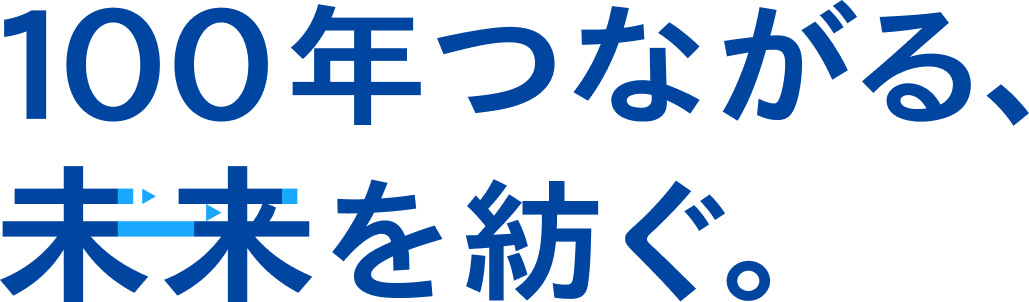 100年つながる、未来を紡ぐ。